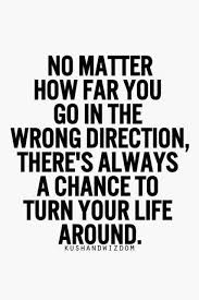 No Matter How Far You Go In The Wrong Direction There S Always A Chance To Turn Your Life Around Anonymou Turn Your Life Around Quotes To Live By Wise Quotes