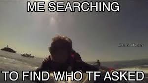 Me Searching To Find Who Tf Asked Youtube