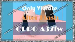 Oppo A37 Fw How To Solve Vibrate After Flash With Latest Firmware