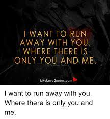 I Want To Run Away With You Where There S Only You And Me Prakhar Sahay Likelove Quotescom I Want To Run Away With You Where There Is Only You And Me