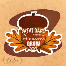 Find a translation for the mighty oaks from little acorns grow phrase in other languages: Andix On Instagram With Enough Time And Care Little Acorns Will Grow Into Mighty Oaks And So Will You Fallquotes Falldecor Little Acorns Mighty Oaks Oaks
