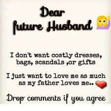 I love my future husband images. Dear Future Husband I Don T Want Costly Dresses Bags Scandals Or Gifts I Just Want To Love Me As Much As My Father Loves Me Drop Cemments If You Agree Future