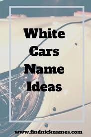 White Car Names 90 Names For A White Car Find Nicknames White Car Jeep Names Car Names Ideas