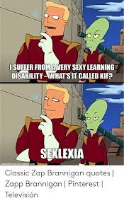 Over 7 sexlexia posts sorted by time, relevancy, and popularity. Suffer Fromavery Sexy Learning Disability What S It Called Kif Sexlexia Centralbureaucracytumbircom Classic Zap Brannigan Quotes Zapp Brannigan Pinterest Television Sexy Meme On Me Me