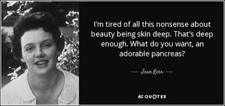 Jean Kerr quote: I&#39;m tired of all this nonsense about beauty being ... via Relatably.com