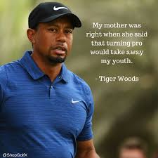 My Mother Was Right When She Said That Turning Pro Would Take Away My Youth Tiger Woods Golf Quotes Golf Quotes Funny Golf Etiquette