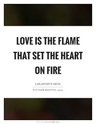 Love Is The Flame That Set The Heart On Fire Picture Quotes