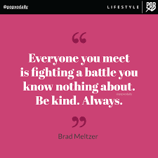 Everyone You Meet Is Fighting A Battle You Know Nothing About Be Kind Always Brad Meltzer 2020 Calls For Us To Be Kinder Than Ever Before Towards Each Other In 2020 Quotes To Live By Know Nothing Quotes