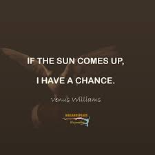 These are the first 10 quotes we have for her. If The Sun Comes Up I Have A Chance Venus Williams Network Marketing Quotes Inspirational Quotes Queen Quotes