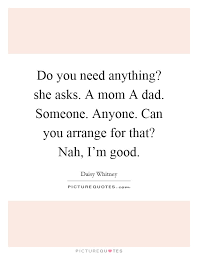 Do You Need Anything She Asks A Mom A Dad Someone Anyone Picture Quotes