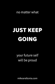 Keeping Your Motivation Mike And Tonia Keep Going Quotes Go For It Quotes Motivational Quotes