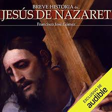 Amazon Com Breve Historia De Jesus De Nazaret Audible Audio Edition Francisco Jose Gomez Gonzalo Otero Audible Studios Audible Audiobooks Figura central de la nueva fe, la vida y enseñanzas de jesús de nazaret constituyen para los cristianos la prueba del amor de dios por la humanidad. amazon com breve historia de jesus de