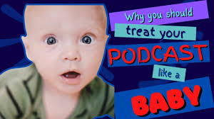 Why you must treat your podcast like a baby!