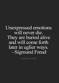 Unexpressed Emotions Will Never Die They Are Buried Alive And Will Come Forth Later In Uglier Ways Freud Quotes Life Quotes To Live By Wise Quotes
