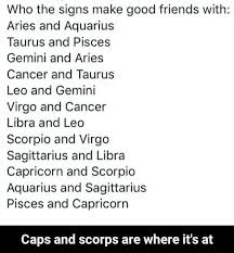 Gemini will forget your birthday or flake on a date that you set in the calendar months ago. Who The Signs Make Good Friends With Aries And Aquarius Taurus And Pisces Gemini And Aries Cancer And Taurus Leo And Gemini Virgo And Cancer Libra And Leo Scorpio And Virgo Sagittarius