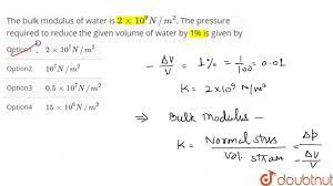 The compressibility factors for most liquids can be found in chapters 11.2.1 and 11.2.2 of. The Bulk Modulus Of Water Is 2 Xx 10 9 N M 2 The Pressure