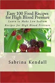 Less food means less sodium. Easy 100 Food Recipes For High Blood Pressure Learn To Make Low Sodium Recipes For High Blood Pressure Kendall Sabrina 9781490926575 Amazon Com Books