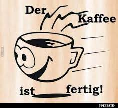 Der kaffee ist fertig, das klingt für mich wie musik. »wenn die ersten sonnenstrahl'n auf meine aug'n niederfall'n, dann hör' i dei' stimm', die wie glock'n klingt, sag'n. Der Kaffee Ist Fertig Lustige Bilder Spruche Witze Echt Lustig