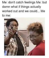 42 Memes For When You D Rather Catch The Flu Than Catch Feelings For Somebody