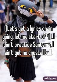 Let S Get A Lyrics Chain Going Let Me Start Off I Don T Practice Santeria I Ain T Got No Crystal Ball Crystal Ball Let It Be Lyrics