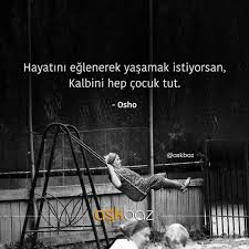 Hayatini Eglenerek Yasamak Istiyorsan Kalbini Hep Cocuk Tut Osho Kaynak Instagram Askbaz Sozler Anlamlisozler Guzelsozl Ozlu Sozler Guzel Soz Hayat