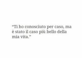 Ti Ho Conosciuto Per Caso Ma E Stato Il Caso Piu Bello Della Mia Vita Modi Di Dire Italiani Citazioni Casuali Citazioni D Amore