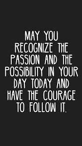 May You Recognize The Passion And The Possibility In Your Day Today And Have The Courage To Follow It Quotes Moti Motivation App Quotes Inspirational Quotes