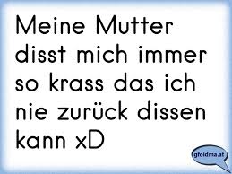 Meine Mutter Disst Mich Immer So Krass Das Ich Nie Zuruck Dissen Kann Xd Osterreichische Spruche Und Zitate
