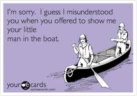 Information and translations of little man in the boat in the most comprehensive dictionary definitions resource on the web. I M Sorry I Guess I Misunderstood You When You Offered To Show Me Your Little Man In The Boat Sympathy Ecard