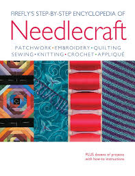 Firefly S Step By Step Encyclopedia Of Needlecraft Patchwork Embroidery Quilting Sewing Knitting Crochet Applique Plus Dozens Of Projects With How To Instructions Dixon Louise 9781554079254 Amazon Com Books