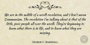 Share military quotes by george c. George C Marshall We Are In The Middle Of A World Revolution And I Don T Mean Quotetab