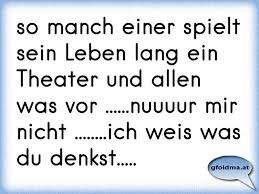 So Manch Einer Spielt Sein Leben Lang Ein Theater Und Allen Was Vor Nuuuur Mir Nicht Ich Weis Was Du Denks Osterreichische Spruche Und Zitate