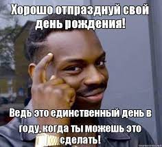 Хорошо отпразднуй свой день рождения! Ведь это единственный день в году,  когда ты можешь это сделать!, Мем Негр с пальцем у виска