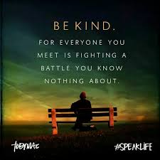 Everyone You Meet Is Fighting A Battle You Know Nothing About Meme So True Inspirational Quotes Speak Life Life Quotes