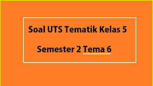 Soal pas kelas 2 tema 6 semester 2. Soal Uts Tematik Kelas 5 Semester 2 Tema 6 Dan Jawabannya Nurul Hidayah