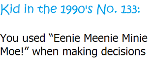Whoever is being pointed at on the last word is either chosen or eliminated, depending upon the version or how the children choose to. Eenie Meenie Minie Moe Catch A Tiger By The Toe If He Yells Let Him Go Eenie Meenie Minie Mo Childhood Memories 90s Childhood Memories Kickin It Old School
