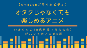 オタクじゃない人にもおすすめ 30代の非オタク うちの夫 がハマったアニメ6選 amazonプライムビデオ アマプラ アニメ オタク 生計