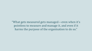 Rich, deep, insightful, proverbial, and often times difficult to grasp. The Fallacy Of What Gets Measured Gets Managed Ness Labs