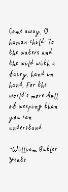 Come Away O Human Child To The Waters And The Wild With A Fairy Hand In Hand For The World S More Full Of Weeping Tha Yeats Quotes Quotes Wild Child Quotes