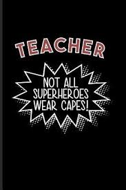Day by day 9 meagan's creations: Teacher Not All Superheroes Wear Capes Proud Teacher Quote Journal For Education Learning Witty Teaching Jokes Fans 6x9 100 Blank Lined Pages By Not A Book