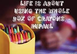 Life Is About Using The Whole Box Of Crayons Rupaul Motivative Motivational Inspirational Images