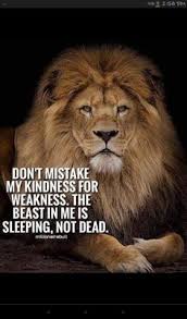 Image result for A Lion doesnâ€™t have to roar to let everyone know heâ€™s a Lion. Even when he purrs, the whole jungle knows heâ€™s the king.   