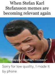 When Stefan Karl Stefansson Memes Are Becoming Relevant Again Happy Stefan Noises Sorry For Low Quality I Made It By Phone Meme On Me Me
