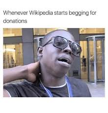 Where is your money going? Whenever Wikipedia Starts Begging For Donations Meme On Me Me