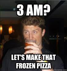 3 Am Let S Make That Frozen Pizza Misc Quickmeme