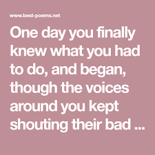 One Day You Finally Knew What You Had To Do And Began Though The Voices Around You Kept Shouting Their Bad Advice Thoug In 2020 Best Poems Words Of Wisdom Wholeness
