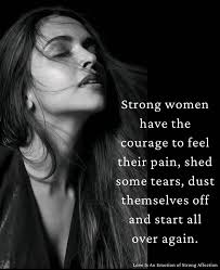 Women seek strength where there is none. They look for smiles amidst the  tears. They have hope, even at the end of the tunnel. They get up, even if  it's to fall