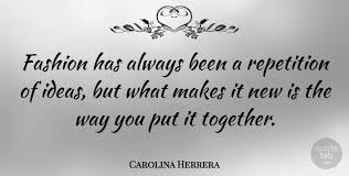 Best ★repetition quotes★ at quotes.as. Carolina Herrera Fashion Has Always Been A Repetition Of Ideas But What Quotetab