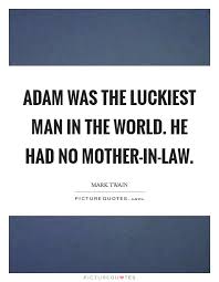 Adam Was The Luckiest Man In The World He Had No Mother In Law Picture Quotes