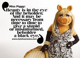 Oscar wilde the beauty is in the eyes of the beholder. photo by cameron kirby / unsplash. Miss Piggy Beauty Is In The Eye Of The Beholder Style Has No Size